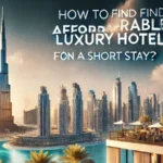 How To Find Affordable Luxury Hotels In Dubai For Short Stay